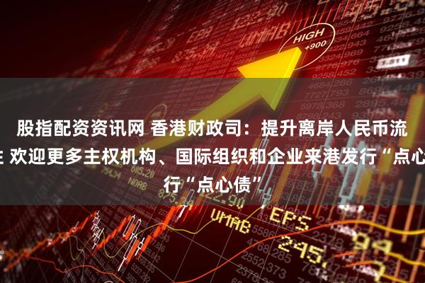 股指配资资讯网 香港财政司：提升离岸人民币流动性 欢迎更多主权机构、国际组织和企业来港发行“点心债”